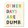 Other Days Are Dumb Birthday Card Love Muchly Cards